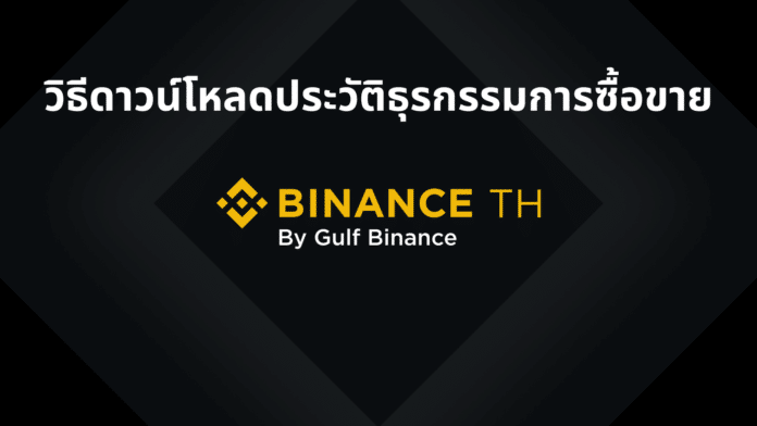 วิธีดาวน์โหลดประวัติธุรกรรมการซื้อขายบนเว็บไซต์ Binance TH