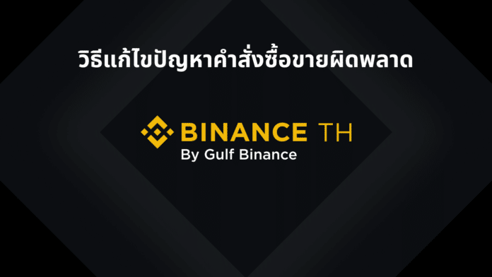 Binance TH : วิธีแก้ไขปัญหาคำสั่งซื้อขายผิดพลาด